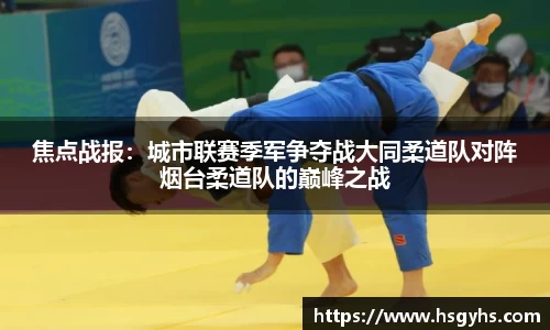 焦点战报：城市联赛季军争夺战大同柔道队对阵烟台柔道队的巅峰之战