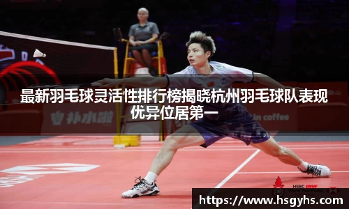 最新羽毛球灵活性排行榜揭晓杭州羽毛球队表现优异位居第一