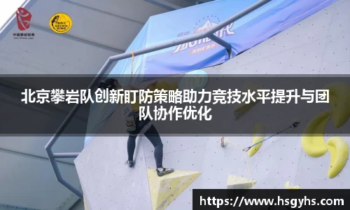 北京攀岩队创新盯防策略助力竞技水平提升与团队协作优化