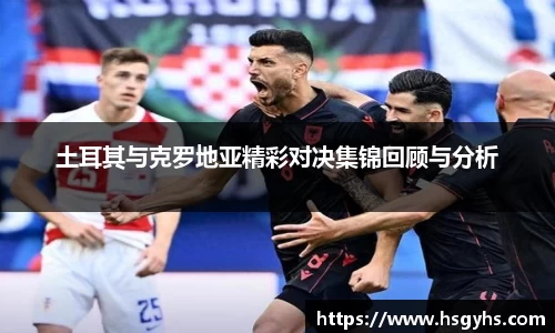 土耳其与克罗地亚精彩对决集锦回顾与分析