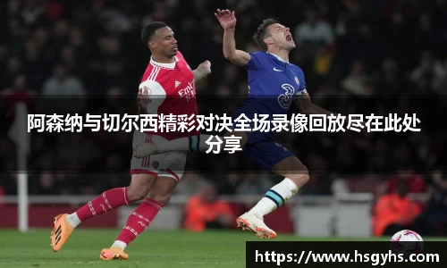 阿森纳与切尔西精彩对决全场录像回放尽在此处分享