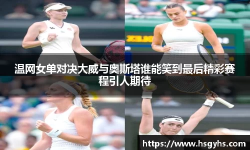 温网女单对决大威与奥斯塔谁能笑到最后精彩赛程引人期待