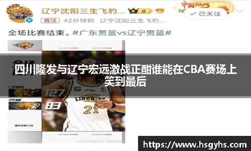 四川隆发与辽宁宏远激战正酣谁能在CBA赛场上笑到最后
