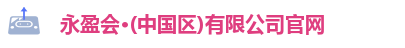 永盈会·(中国区)有限公司官网